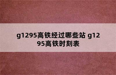 g1295高铁经过哪些站 g1295高铁时刻表